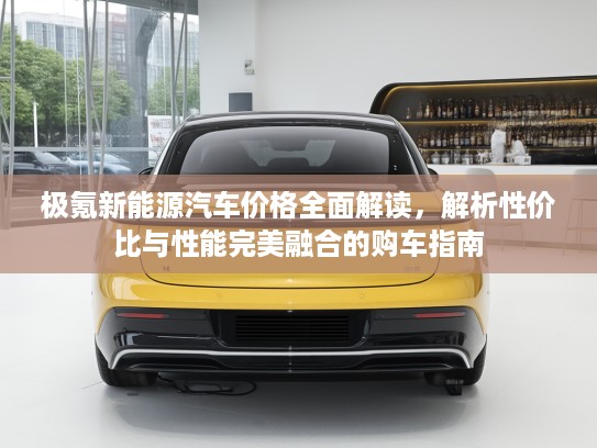 极氪新能源汽车价格全面解读，解析性价比与性能完美融合的购车指南