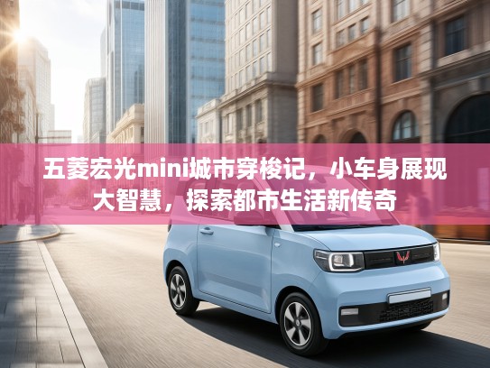 五菱宏光mini城市穿梭记，小车身展现大智慧，探索都市生活新传奇