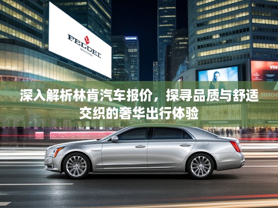 深入解析林肯汽车报价，探寻品质与舒适交织的奢华出行体验