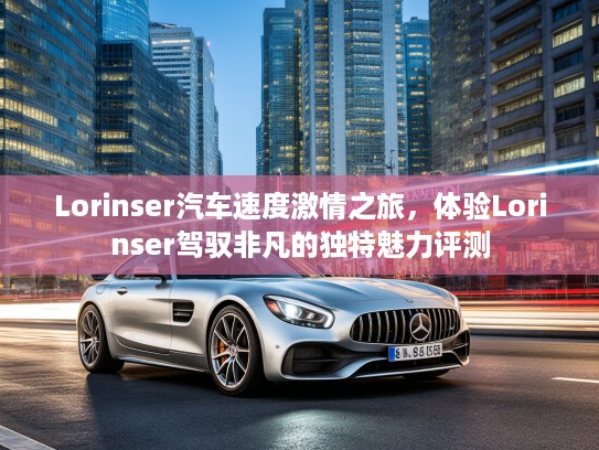 Lorinser汽车速度激情之旅，体验Lorinser驾驭非凡的独特魅力评测
