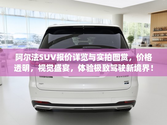 阿尔法SUV报价详览与实拍图赏，价格透明，视觉盛宴，体验极致驾驶新境界！