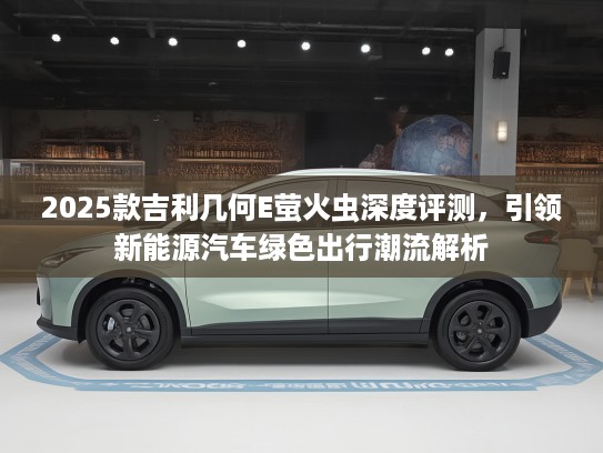 2025款吉利几何E萤火虫深度评测，引领新能源汽车绿色出行潮流解析