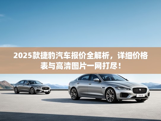 2025款捷豹汽车报价全解析，详细价格表与高清图片一网打尽！