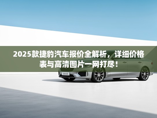 2025款捷豹汽车报价全解析，详细价格表与高清图片一网打尽！