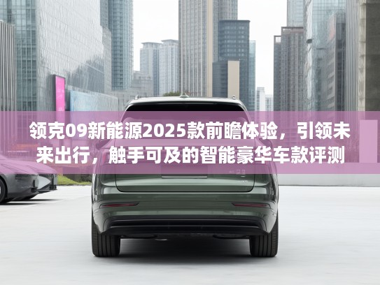 领克09新能源2025款前瞻体验，引领未来出行，触手可及的智能豪华车款评测