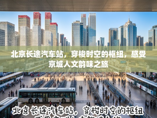 北京长途汽车站，穿梭时空的枢纽，感受京城人文韵味之旅