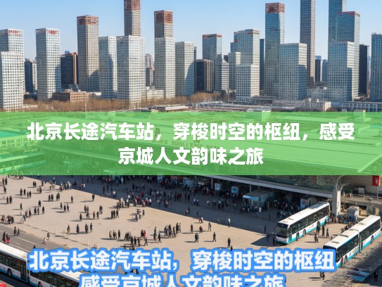 北京长途汽车站，穿梭时空的枢纽，感受京城人文韵味之旅