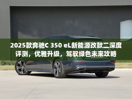 2025款奔驰C 350 eL新能源改款二深度评测，优雅升级，驾驭绿色未来攻略