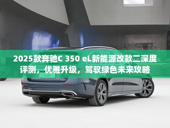 2025款奔驰C 350 eL新能源改款二深度评测，优雅升级，驾驭绿色未来攻略