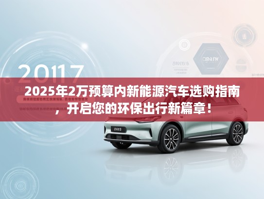 2025年2万预算内新能源汽车选购指南，开启您的环保出行新篇章！