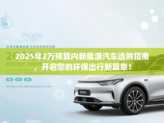 2025年2万预算内新能源汽车选购指南，开启您的环保出行新篇章！
