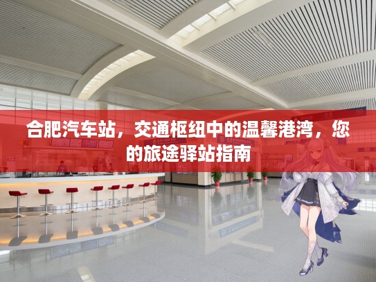合肥汽车站，交通枢纽中的温馨港湾，您的旅途驿站指南
