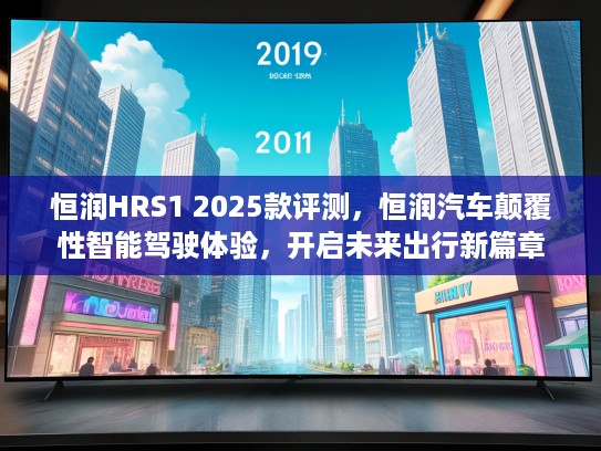 恒润HRS1 2025款评测，恒润汽车颠覆性智能驾驶体验，开启未来出行新篇章