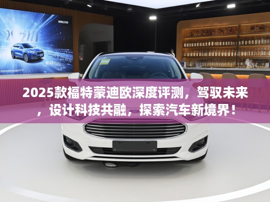 2025款福特蒙迪欧深度评测，驾驭未来，设计科技共融，探索汽车新境界！