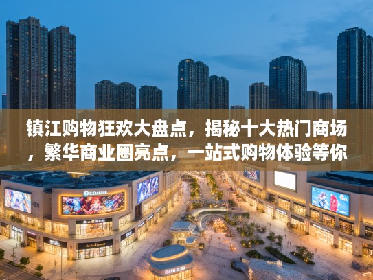 镇江购物狂欢大盘点，揭秘十大热门商场，繁华商业圈亮点，一站式购物体验等你探索！