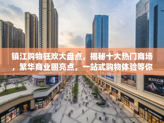 镇江购物狂欢大盘点，揭秘十大热门商场，繁华商业圈亮点，一站式购物体验等你探索！