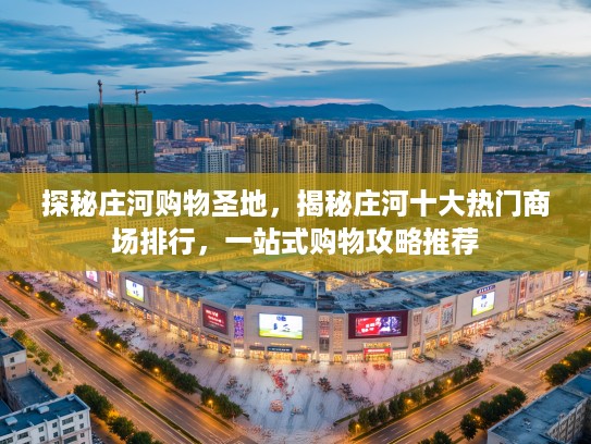 探秘庄河购物圣地，揭秘庄河十大热门商场排行，一站式购物攻略推荐