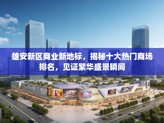 雄安新区商业新地标，揭秘十大热门商场排名，见证繁华盛景瞬间