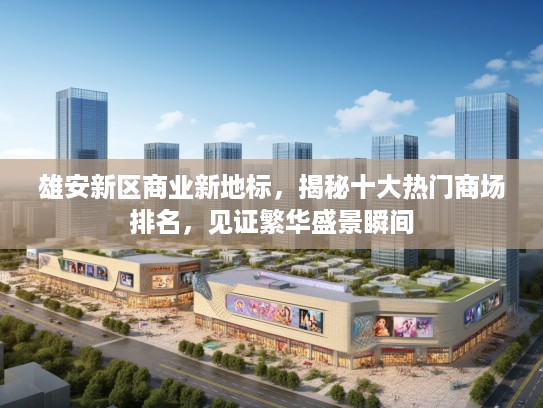 雄安新区商业新地标，揭秘十大热门商场排名，见证繁华盛景瞬间