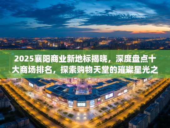 2025襄阳商业新地标揭晓，深度盘点十大商场排名，探索购物天堂的璀璨星光之旅