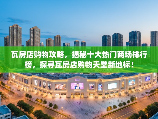 瓦房店购物攻略，揭秘十大热门商场排行榜，探寻瓦房店购物天堂新地标！