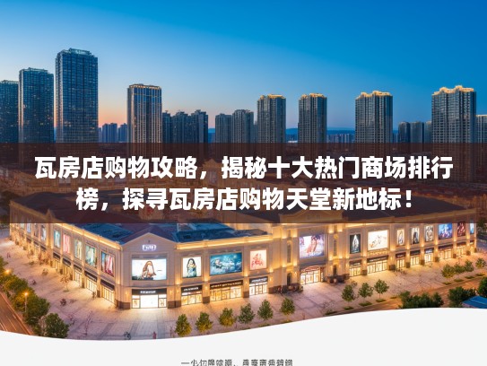 瓦房店购物攻略，揭秘十大热门商场排行榜，探寻瓦房店购物天堂新地标！