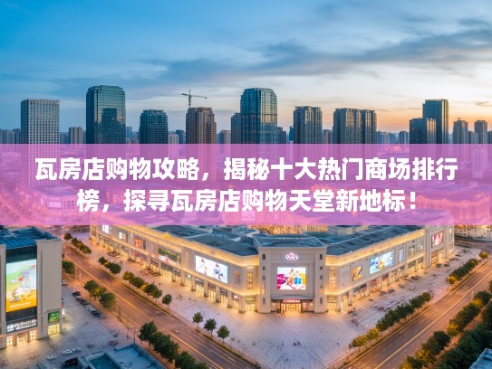 瓦房店购物攻略，揭秘十大热门商场排行榜，探寻瓦房店购物天堂新地标！