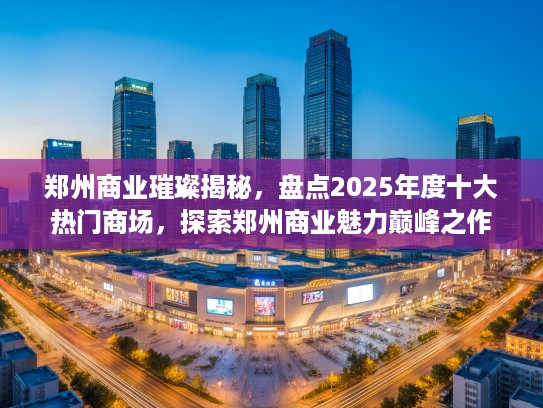 郑州商业璀璨揭秘，盘点2025年度十大热门商场，探索郑州商业魅力巅峰之作