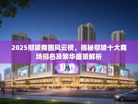 2025鄢陵商圈风云榜，揭秘鄢陵十大商场排名及繁华盛景解析