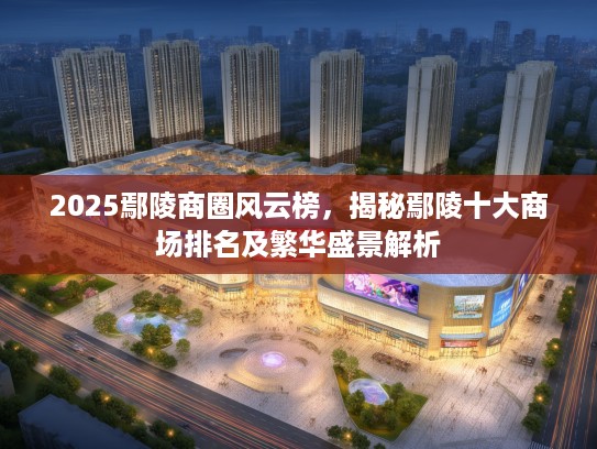 2025鄢陵商圈风云榜，揭秘鄢陵十大商场排名及繁华盛景解析