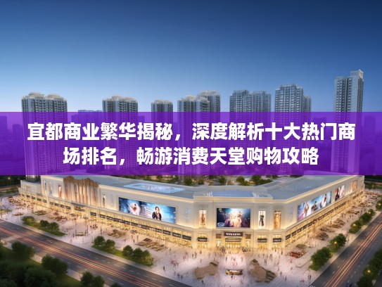 宜都商业繁华揭秘，深度解析十大热门商场排名，畅游消费天堂购物攻略