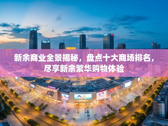 新余商业全景揭秘，盘点十大商场排名，尽享新余繁华购物体验