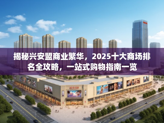 揭秘兴安盟商业繁华，2025十大商场排名全攻略，一站式购物指南一览