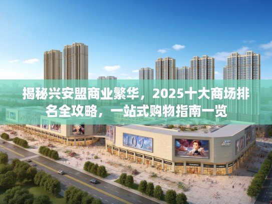 揭秘兴安盟商业繁华，2025十大商场排名全攻略，一站式购物指南一览
