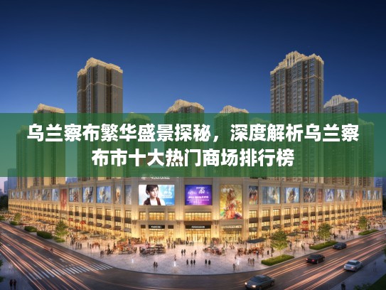 乌兰察布繁华盛景探秘，深度解析乌兰察布市十大热门商场排行榜