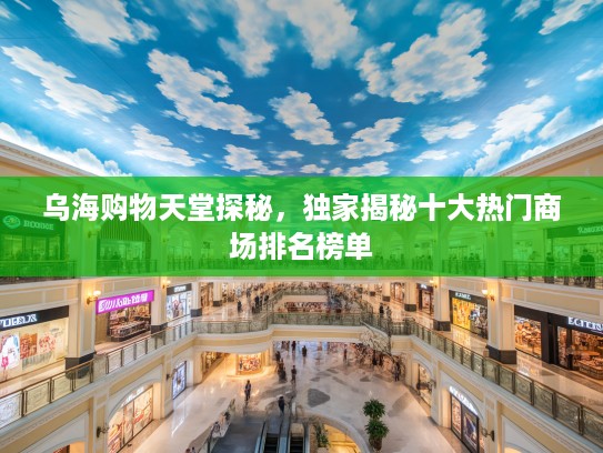 乌海购物天堂探秘，独家揭秘十大热门商场排名榜单