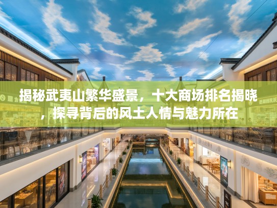 揭秘武夷山繁华盛景，十大商场排名揭晓，探寻背后的风土人情与魅力所在