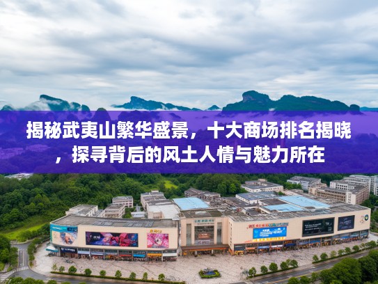 揭秘武夷山繁华盛景，十大商场排名揭晓，探寻背后的风土人情与魅力所在