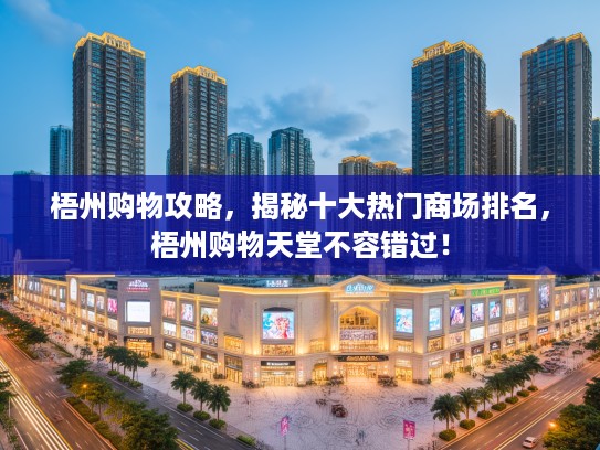 梧州购物攻略，揭秘十大热门商场排名，梧州购物天堂不容错过！