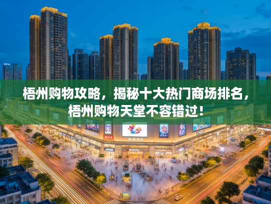 梧州购物攻略，揭秘十大热门商场排名，梧州购物天堂不容错过！