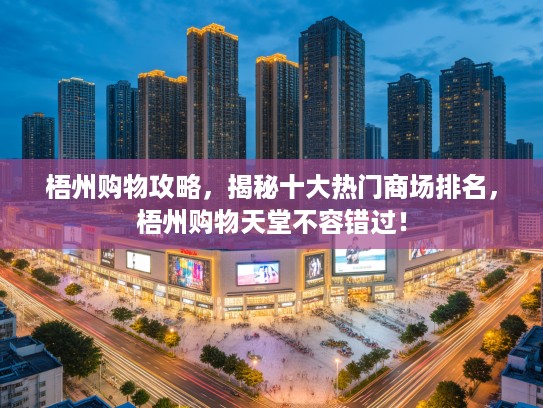 梧州购物攻略，揭秘十大热门商场排名，梧州购物天堂不容错过！
