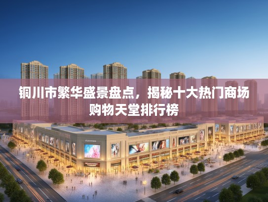 铜川市繁华盛景盘点，揭秘十大热门商场购物天堂排行榜
