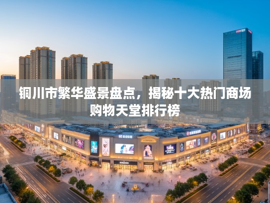 铜川市繁华盛景盘点，揭秘十大热门商场购物天堂排行榜