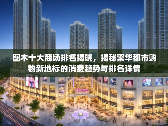 图木十大商场排名揭晓，揭秘繁华都市购物新地标的消费趋势与排名详情