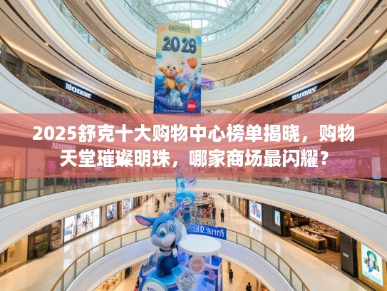 2025舒克十大购物中心榜单揭晓，购物天堂璀璨明珠，哪家商场最闪耀？