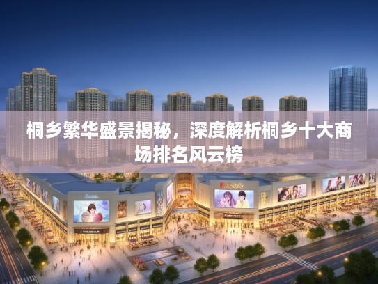 桐乡繁华盛景揭秘，深度解析桐乡十大商场排名风云榜