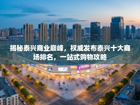 揭秘泰兴商业巅峰，权威发布泰兴十大商场排名，一站式购物攻略