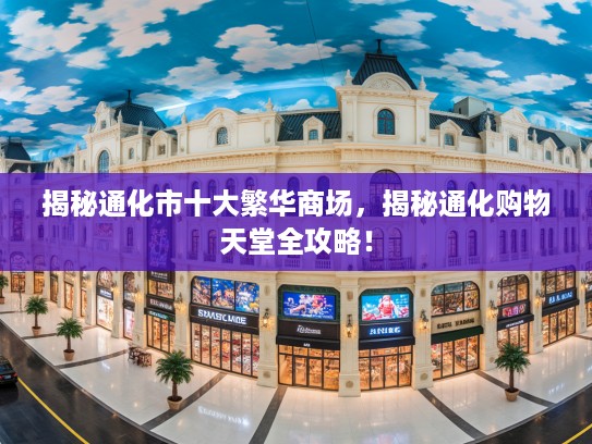 揭秘通化市十大繁华商场，揭秘通化购物天堂全攻略！
