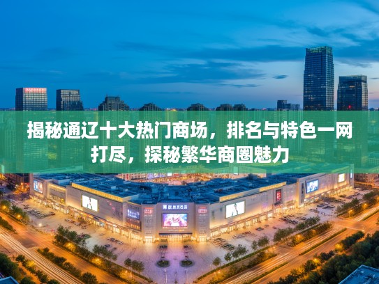 揭秘通辽十大热门商场，排名与特色一网打尽，探秘繁华商圈魅力