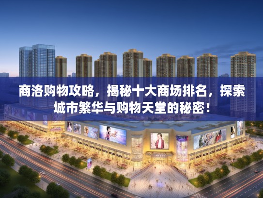商洛购物攻略，揭秘十大商场排名，探索城市繁华与购物天堂的秘密！